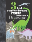 3 And If History Repeats Itself I'm Getting A Dinosaur: Prehistoric Sketchbook Activity Book Gift For Boys & Girls - Funny Quote Jurassic Sketchpad To By Not So Boring Sketchbooks Cover Image