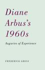 Diane Arbus’s 1960s: Auguries of Experience By Frederick Gross Cover Image