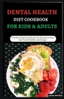 Dental Health Diet Cookbook for Kids & Adults: A Perfect & Nutritional Recipes for Everyone to Keep their Teeth Healthier and Stronger Cover Image