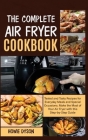 The Complete Air Fryer Cookbook: Tested and Tasty Recipes for Everyday Meals and Special Occasions. Make the Most of Your Air Fryer with this Step by Cover Image