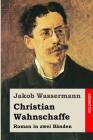 Christian Wahnschaffe: Roman in zwei Bänden By Jakob Wassermann Cover Image