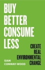 Buy Better Consume Less: Create Real Environmental Change By Sian Conway-Wood Cover Image