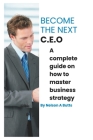 Become the next C.E.O: A complete guide on how to master business strategy By Nelson A. Butts Cover Image