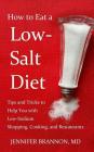 How to Eat a Low-Salt Diet: Tips and Tricks to Help You with Low-Sodium Shopping, Cooking, and Restaurants By Jennifer Brannon MD Cover Image