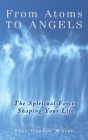 From Atoms To Angels: The Spiritual Forces Shaping Your Life By Paul Darrol Walsh Cover Image
