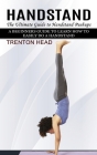 Handstand: The Ultimate Guide to Handstand Pushups (A Beginners Guide to Learn How to Easily Do a Handstand) By Trenton Head Cover Image