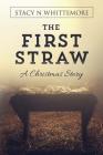 The First Straw: A Christmas Story By Stacy N. Whittemore Cover Image