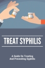 Treat Syphilis: A Guide On Treating And Preventing Syphilis: Can Ly Mphshamei Cure Syphilis By Jacinto Domeier Cover Image