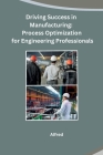 Driving Success in Manufacturing: Process Optimization for Engineering Professionals Cover Image
