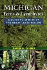Michigan Ferns and Lycophytes: A Guide to Species of the Great Lakes Region By Daniel D. Palmer Cover Image