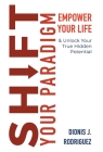 Shift Your Paradigm: Empower Your Life Unlock Your True Hidden Potential By Dionis J. Rodriguez Cover Image