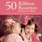 50 Ribbon Rosettes & Bows to Make: For Perfectly Wrapped Gifts, Gorgeous Hair Clips, Beautiful Corsages, and Decorative Fun! By Deanna Csomo McCool Cover Image