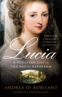 Lucia: A Venetian Life in the Age of Napleon By Andrea Di Robilant Cover Image