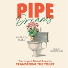Pipe Dreams: The Urgent Global Quest to Transform the Toilet By Chelsea Wald, Lisa Flanagan (Read by) Cover Image