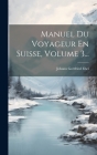 Manuel Du Voyageur En Suisse, Volume 3... Cover Image