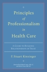 Principles of Professionalism in Health Care: A Guide to Building Relationships of Trust By F. Stuart Kinsinger, Richard Cruess (Foreword by), Sylvia Cruess (Foreword by) Cover Image