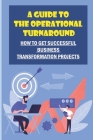 A Guide To The Operational Turnaround: How To Get Successful Business Transformation Projects: Develop Turnaround Skills By Claire Costine Cover Image