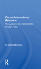 Cuba's International Relations: The Anatomy of a Nationalistic Foreign Policy By H. Michael Erisman Cover Image