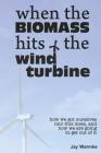 When the BioMass Hits the Wind Turbine: How we got ourselves into this mess, and how we are going to get out of it By Jay Warmke, Annie Warmke (Editor) Cover Image