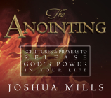 The Anointing: Scriptures & Prayers to Release God's Power in Your Life By Joshua Mills Cover Image