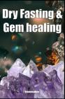 Dry Fasting & Gem healing: Guide to Miracle of Fasting Healing the Body with Autophagy, Energizing the Spirit, Relaxation, Release Stress, Enhanc By Greenleatherr Cover Image