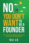 No, You Don't Want to Be a Founder: How to Find the Fulfilling, High-Paying Job You Should Have Instead By Su Le Cover Image