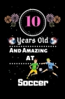 10 Years Old and Amazing At Soccer: Best Appreciation gifts notebook, Great for 10 years Soccer Appreciation/Thank You/ Birthday & Christmas Gifts By Amazing Soccer Gift Press Cover Image