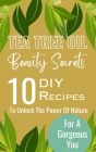 Tea Tree Oil Beauty Secrets: 10 DIY Recipes To Unlock The Power Of Nature For A Gorgeous You By Rebekah Avraham Cover Image