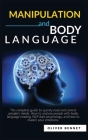Manipulation and Body Language: The complete guide to quickly read and control people's minds. How to analyze people with body language reading, NLP d By Oliver Bennet Cover Image