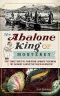 The Abalone King of Monterey: Pop Ernest Doelter, Pioneering Japanese Fishermen & the Culinary Classic That Saved an Industry By Tim Thomas Cover Image