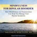 Mindfulness for Bipolar Disorder: How Mindfulness and Neuroscience Can Help You Manage Your Bipolar Symptoms By Matthew Boston (Read by), William R. Marchand Cover Image