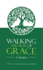 Walking the Way of Grace: A Treatise By Bryan Christopher Warne Cover Image