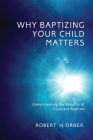 Why Baptizing Your Child Matters By Robert H. Orner Cover Image