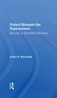 Poland Between the Superpowers: Security vs. Economic Recovery By Arthur R. Rachwald Cover Image
