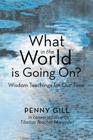 What in the World Is Going On?: Wisdom Teachings for Our Time By Penny Gill Cover Image