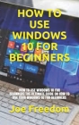 How to Use Windows 10 for Beginners: How to Use Windows 10 for Beginners: The Ultimate Guide on How to Use Your Windows 10 for Beginners By Joe Freedom Cover Image