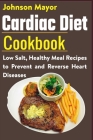 Cardiac Diet Cookbook: Low Salt, Healthy Meal Recipes to Prevent and Reverse Heart Diseases By Johnson Mayor Cover Image