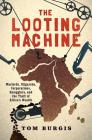 The Looting Machine: Warlords, Oligarchs, Corporations, Smugglers, and the Theft of Africa's Wealth By Tom Burgis Cover Image