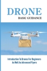Drone Basic Guidance: Introduction To Drones For Beginners As Well As Advanced Flyers: Buying Your First Drone By Dulcie Thunberg Cover Image