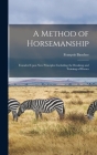 A Method of Horsemanship: Founded Upon new Principles: Including the Breaking and Training of Horses By Baucher François Cover Image