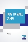 How To Make Candy: A Complete Hand Book. For Making All Kinds Of Candy, Ice Cream Syrups, Essences Etc. Etc. By Various Cover Image