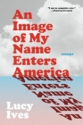 An Image of My Name Enters America: Essays By Lucy Ives Cover Image