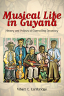 Musical Life in Guyana: History and Politics of Controlling Creativity (Caribbean Studies) By Vibert C. Cambridge Cover Image