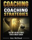 Coaching: Coaching Strategies: The Top 100 Best Ways To Be A Great Coach By Ace McCloud Cover Image