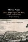 Storied Places: Pilgrim Shrines, Nature, and History in Early Modern France Cover Image