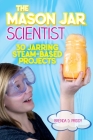 The Mason Jar Scientist: 30 Jarring STEAM-Based Projects By Brenda Priddy Cover Image