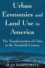 Urban Economics and Land Use in America: The Transformation of Cities in the Twentieth Century: The Transformation of Cities in the Twentieth Century (Cities and Contemporary Society) By Alan Rabinowitz Cover Image