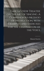 Garcia's New Treatise on the Art of Singing. A Compendious Method of Instruction, With Examples and Exercises for the Cultivation of the Voice By Manuel 1805-1906 Garcia Cover Image