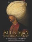 Suleiman the Magnificent: The Life and Legacy of the Ottoman Empire's Most Famous Sultan By Charles River Cover Image
