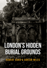 London's Hidden Burial Grounds By Robert Bard, Adrian Miles Cover Image